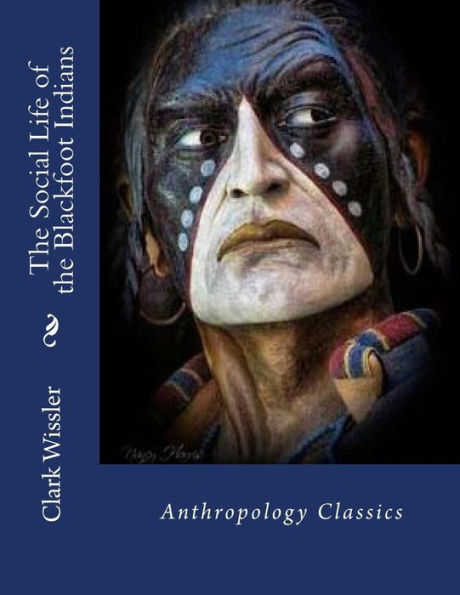 The Social Life Of The Blackfoot Indians: Anthropology Classics