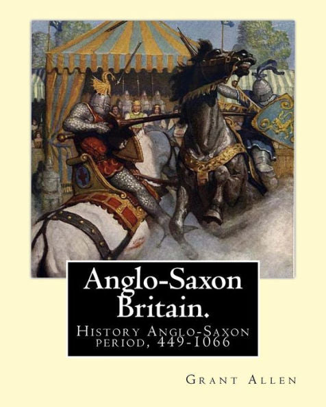 Anglo-Saxon Britain. By: Grant Allen: History Anglo-Saxon Period, 449-1066