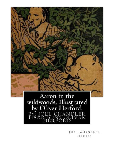 Aaron In The Wildwoods. Illustrated By Oliver Herford. By: Joel Chandler Harris: Illustrated By: Oliver Herford (1863–1935) Was An American Writer, ... Has Been Called "The American Oscar Wilde".