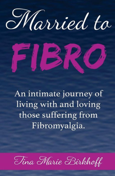 Married To Fibro: An Intimate Journey Living With And Loving Those With Fibromyalgia