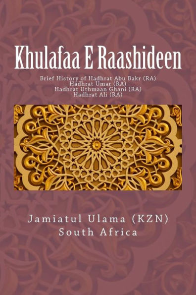 Khulafaa E Raashideen: Brief History Of Hadhrat Abu Bakr (Ra) - Hadhrat Umar (Ra) - Hadhrat Uthmaan Ghani (Ra) - Hadhrat Ali (Ra)