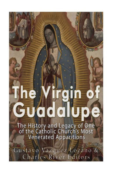 The Virgin Of Guadalupe: The History And Legacy Of One Of The Catholic Church?S Most Venerated Images
