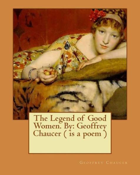 The Legend Of Good Women. By: Geoffrey Chaucer ( Is A Poem )