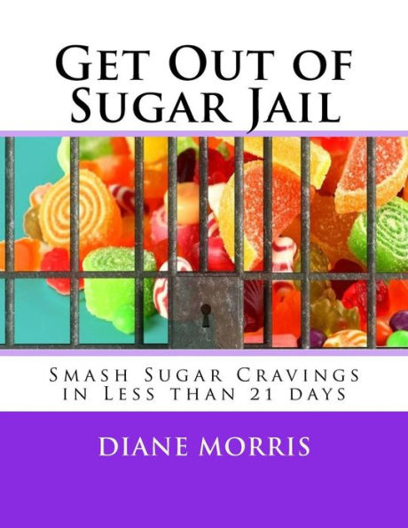 Get Out Of Sugar Jail: Smash Sugar Cravings In Less Than 21 Days
