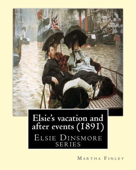 Elsie's Vacation And After Events (1891). By: Martha Finley (Original Clas: Elsie Dinsmore Series
