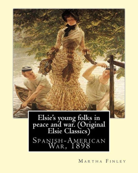 Elsie's Young Folks In Peace And War. By: Martha Finley(Original Elsie Classics): Spanish-American War, 1898