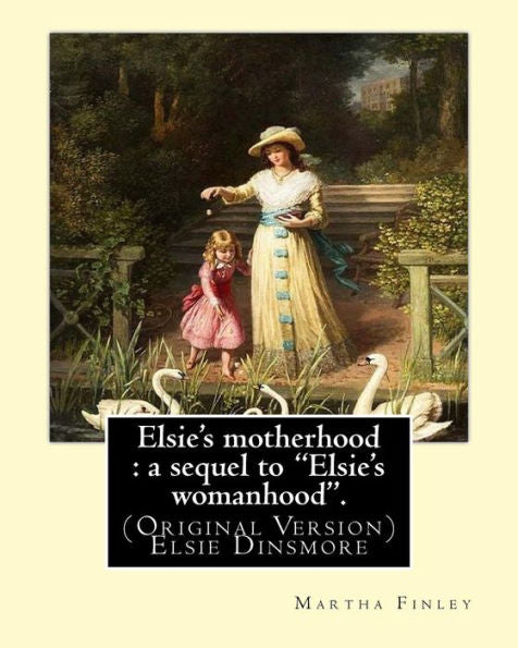Elsie's Motherhood : A Sequel To "Elsie's Womanhood". By: Martha Finley: (Original Version) Elsie Dinsmore