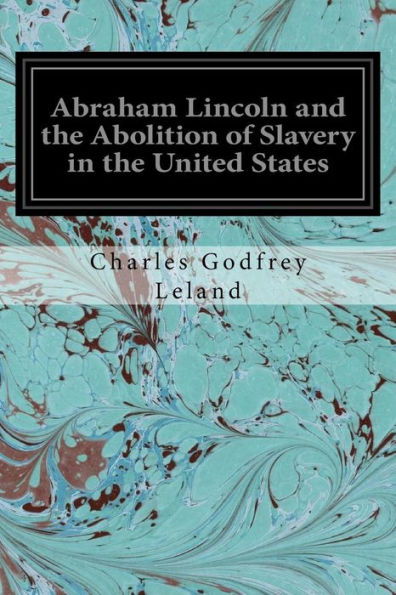 Abraham Lincoln And The Abolition Of Slavery In The United States - 9781539478201