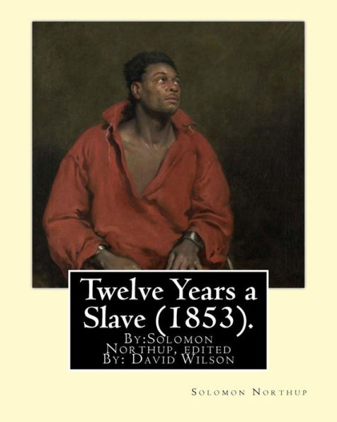 Twelve Years A Slave (1853). By:Solomon Northup, Edited By: David Wilson: Twelve Years A Slave (1853) Is A Memoir And Slave Narrative By Solomon Northup, As Told To And Edited By David Wilson.