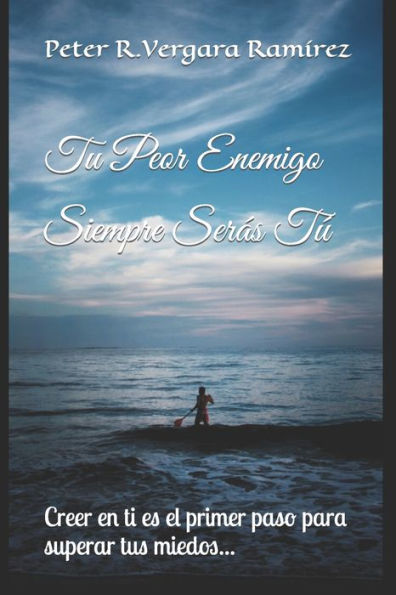 Tu Peor Enemigo Siempre Serás Tú: Creer En Ti Es El Primer Paso Para Superar Tus Miedos... (Motivación Para Vivir Plenamente) (Spanish Edition)