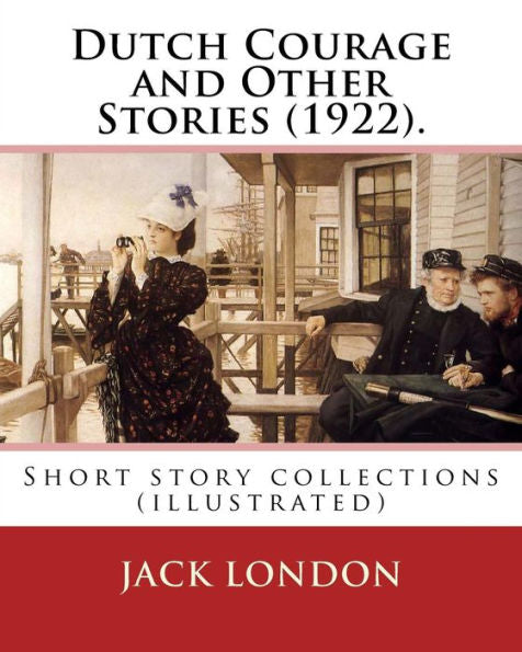 Dutch Courage And Other Stories (1922). By:Jack London: Short Story Collections (Illustrated)