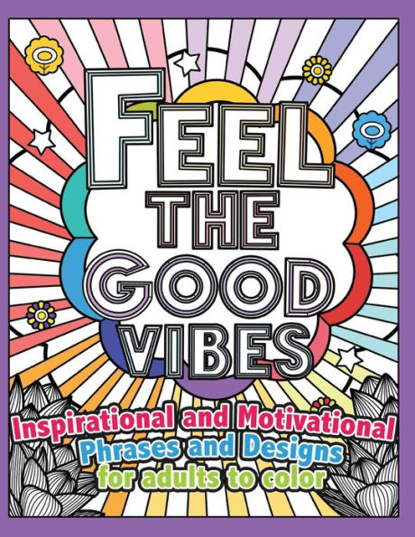 Feel The Good Vibes: Inspirational And Motivational Phrases And Sayings For Adults To Color: Inspirational Good Vibes Coloring Books For Adults