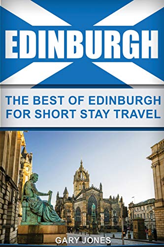 Edinburgh: The Best Of Edinburgh For Short Stay Travel (Short Stay Travel - City Guides)