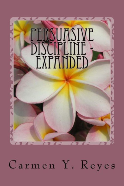 Persuasive Discipline - Expanded: Using Power Messages And Suggestions To Influence Children Toward Positive Behavior