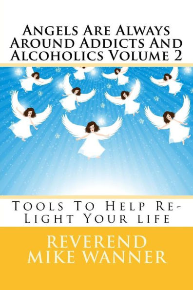 Angels Are Always Around Addicts And Alcoholics Volume 2: Tools To Help Re-Light Your Life