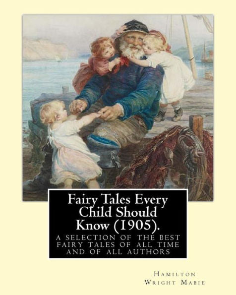 Fairy Tales Every Child Should Know (1905).Edited By: Hamilton Wright Mabie: A Selection Of The Best Fairy Tales Of All Time And Of All Authors