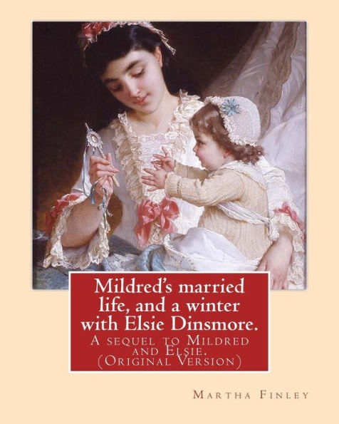 Mildred's Married Life, And A Winter With Elsie Dinsmore.: A Sequel To Mildred And Elsie.By: Martha Finley (Original Version)
