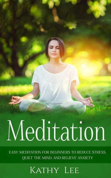 Meditation: Easy Meditation For Beginners To Reduce Stress, Quiet The Mind, And Relieve Anxiety