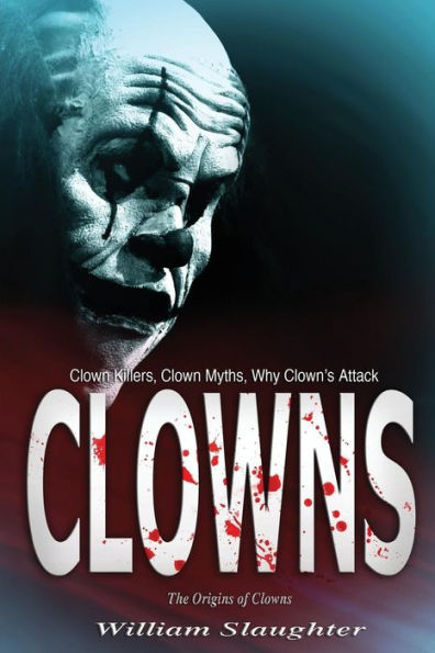 Clowns: The Origins Of Clowns, Clown Killers, Clown Myths, Why Clown?S Attack
