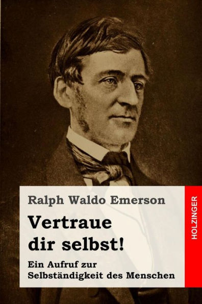 Vertraue Dir Selbst!: Ein Aufruf Zur SelbstAndigkeit Des Menschen (German Edition)