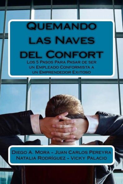 Quemando Las Naves Del Confort: Los 5 Pasos Para Pasar De Ser Un Empleado Conformista A Un Emprendedor Exitoso (Spanish Edition)