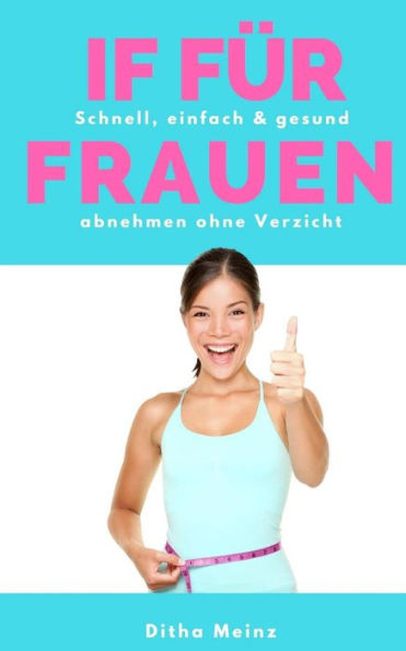 Intermittierendes Fasten Fuer Frauen: Schnell, Einfach & Gesund Abnehmen Ohne Verzicht (German Edition)