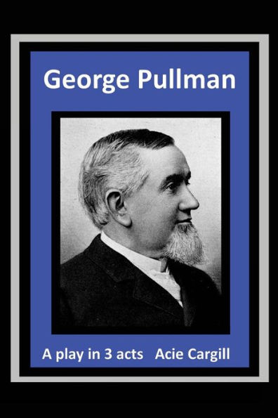 George Pullman: A Play In Three Acts