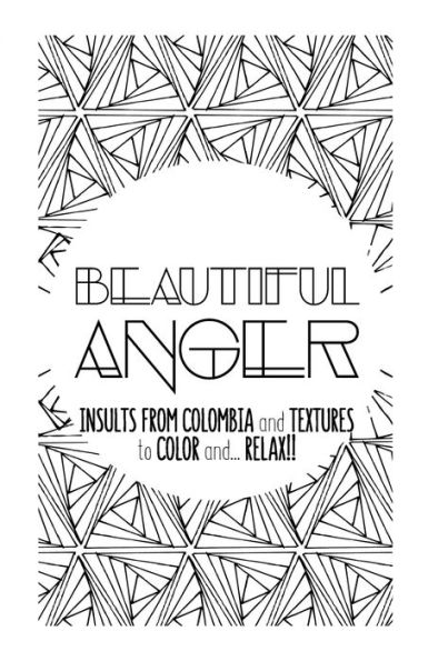 Beautiful Anger: Adult Coloring Book With Textures And Insults From Colombia (Color It And Relax) - 9781539762355