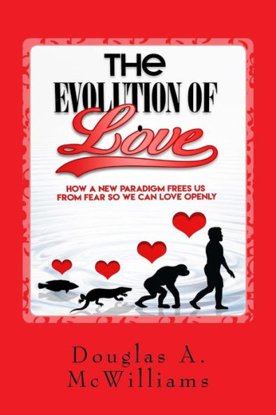 The Evolution Of Love: How A New Paradigm Frees Us From Fear So We Can Love Openly