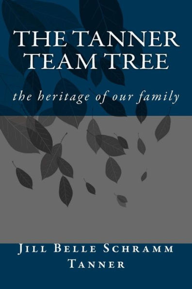 The Tanner Team Tree: The Heritage Of Our Family