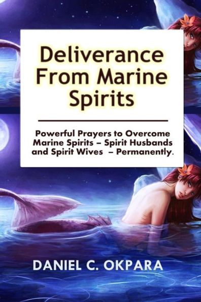 Deliverance From Marine Spirits: Powerful Prayers To Overcome Marine Spirits – Spirit Husbands And Spirit Wives - Permanently.