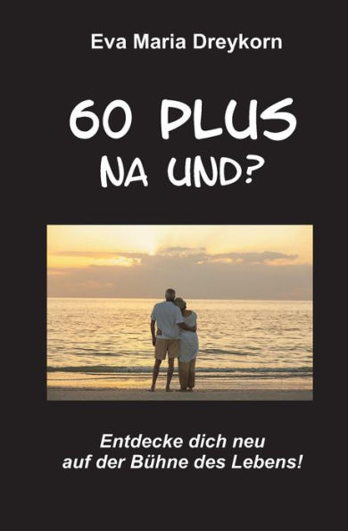 60Plus - Na Und: Entdecke Dich Neu Im Dritten Lebensalter! (German Edition)