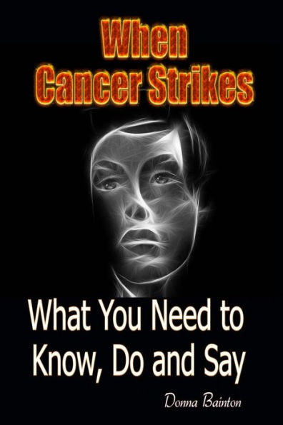 When Cancer Strikes: What You Need To Know, Do And Say When A Loved One Is In The Fight Of Their Life