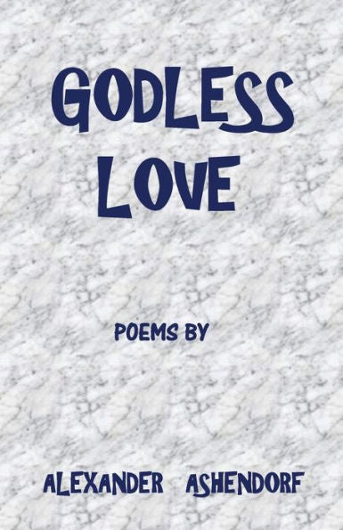 Godless Love: Poems By Alexander Ashendorf