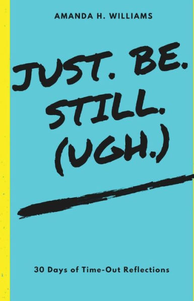 Just. Be. Still. (Ugh.)