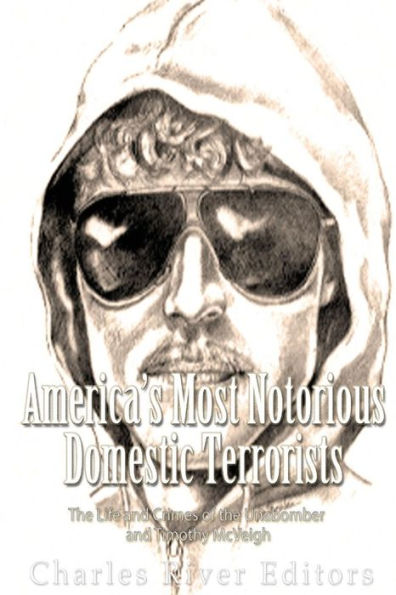 America’S Most Notorious Domestic Terrorists: The Life And Crimes Of The Unabomber And Timothy Mcveigh