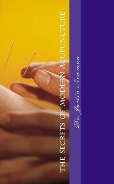 Secrets Of Modern Acupuncture: How To Maximize Your Health And Wellbeing