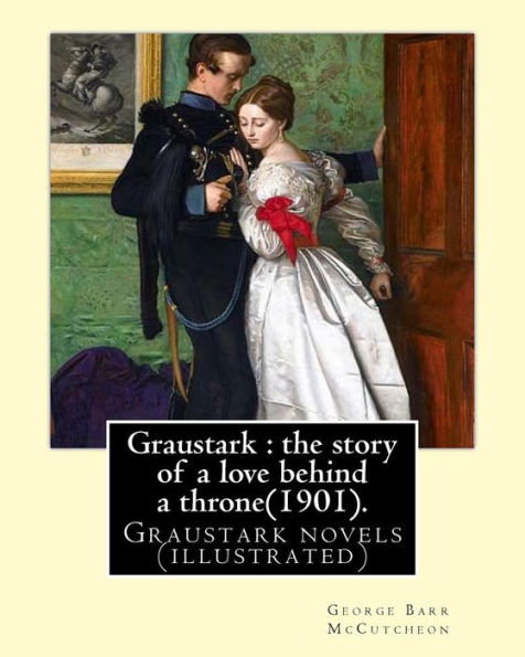 Graustark : The Story Of A Love Behind A Throne(1901). By:George Barr Mccutcheon: Graustark Novels (Illustrated)
