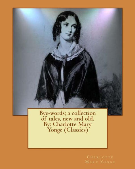 Bye-Words; A Collection Of Tales, New And Old. By: Charlotte Mary Yonge (Classics)