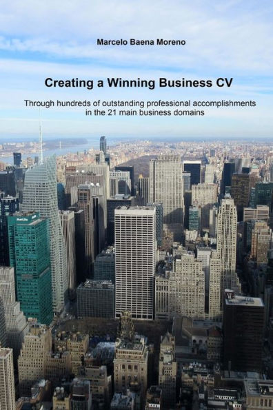 Creating A Winning Business Cv: Through Hundreds Of Outstanding Professional Accomplishments In The 21 Main Business Domains
