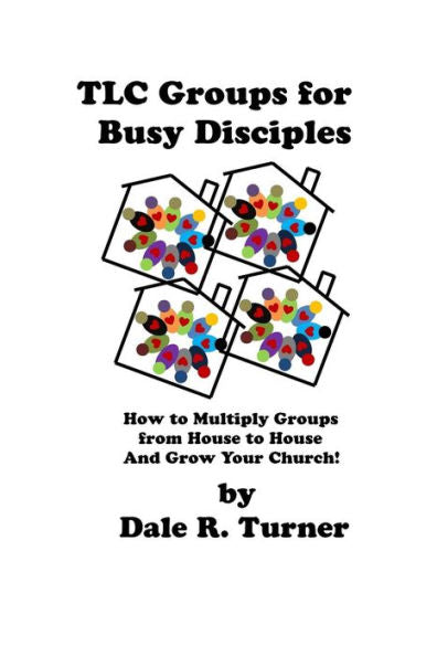 Tlc Groups For Busy Disciples: How To Multiply Groups From House To House And Grow Your Church