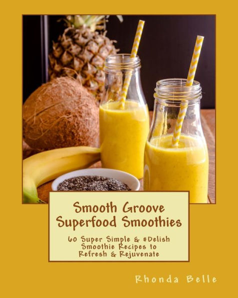 Smooth Groove Superfood Smoothies: 60 Super Simple & #Delish Smoothie Recipes To Refresh & Rejuvenate