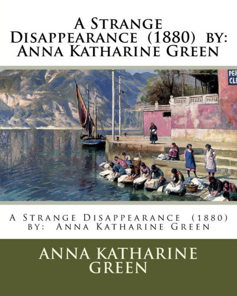 A Strange Disappearance (1880) By: Anna Katharine Green - 9781540332738