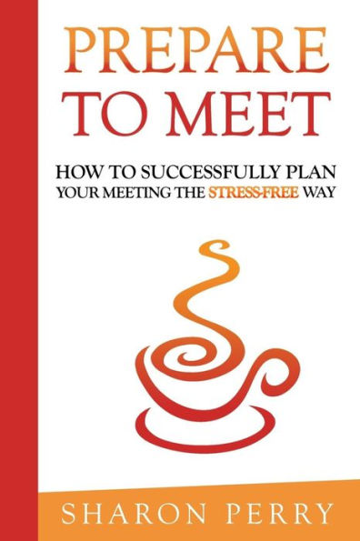 Prepare To Meet: How To Successfully Plan Your Meeting The Stress-Free Way