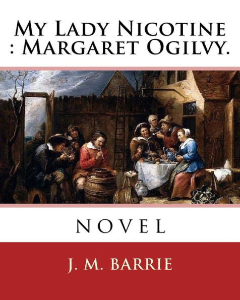 My Lady Nicotine : Margaret Ogilvy. By: J. M. Barrie: Novel