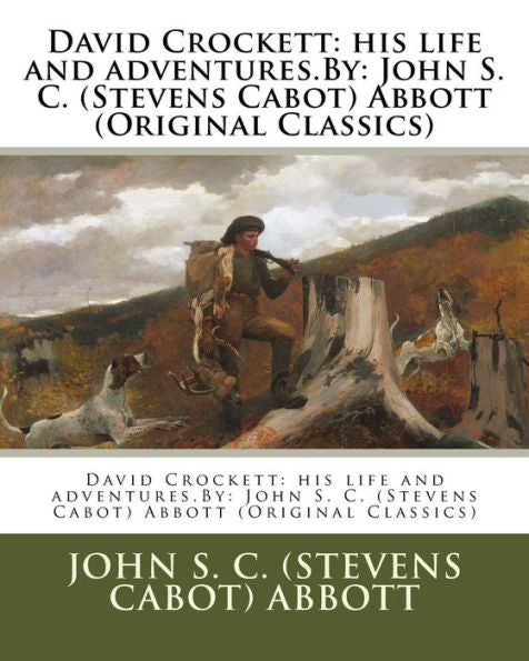 David Crockett: His Life And Adventures.By: John S. C. (Stevens Cabot) Abbott (Original Classics)