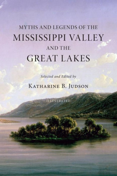 Myths And Legends Of The Mississippi Valley And The Great Lakes: (Illustrated)
