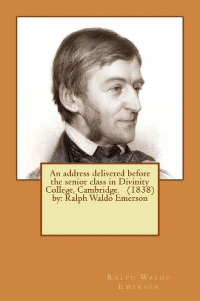 An Address Delivered Before The Senior Class In Divinity College, Cambridge. (1838) By: Ralph Waldo Emerson