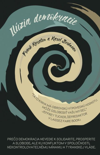 Iluzia Demokracie: Preco Demokracia Nevedie K Solidarite, Prosperite A Slobode, Ale Ku Konfliktom V Spolocnosti, Nekontrolovatelnemu Minaniu A Tyranskej Vlade (Slovak Edition)
