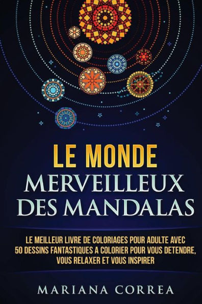 Le Monde Merveilleux Des Mandalas: Le Meilleur Livre De Coloriages Pour Adulte Avec 50 Dessins Fantastiques A Colorier Pour Vous Detendre, Vous Relaxer Et Vous Inspirer (French Edition)